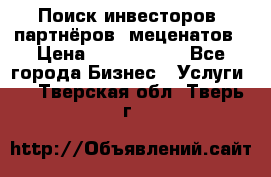 Поиск инвесторов, партнёров, меценатов › Цена ­ 2 000 000 - Все города Бизнес » Услуги   . Тверская обл.,Тверь г.